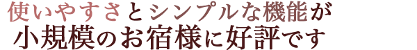 使いやすさとシンプルな機能が小規模のお宿様に好評です